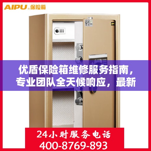 优盾保险箱维修服务指南，专业团队全天候响应，最新攻略与联系方式全解析