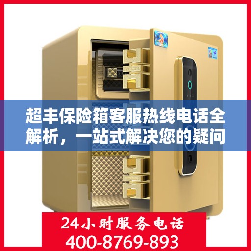 超丰保险箱客服热线电话全解析，一站式解决您的疑问和需求