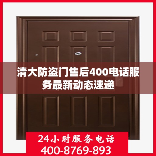 清大防盗门售后400电话服务最新动态速递