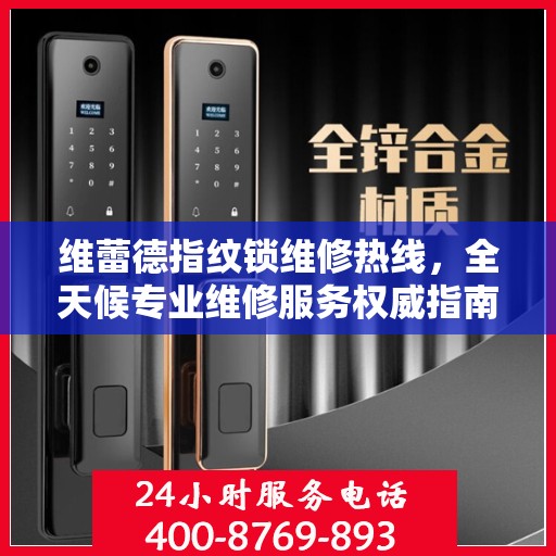 维蕾德指纹锁维修热线，全天候专业维修服务权威指南