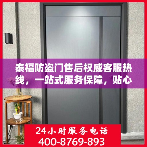 泰福防盗门售后权威客服热线，一站式服务保障，贴心为您解答疑惑