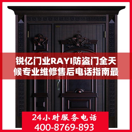 锐亿门业RAYI防盗门全天候专业维修售后电话指南最新攻略
