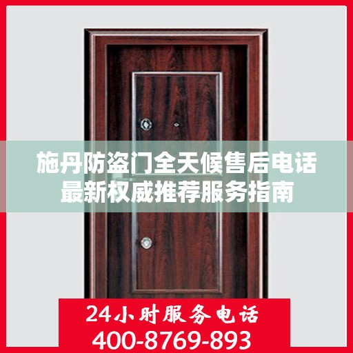 施丹防盗门全天候售后电话最新权威推荐服务指南