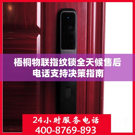 梧桐物联指纹锁全天候售后电话支持决策指南