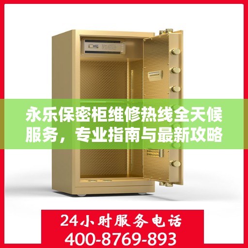 永乐保密柜维修热线全天候服务，专业指南与最新攻略揭秘