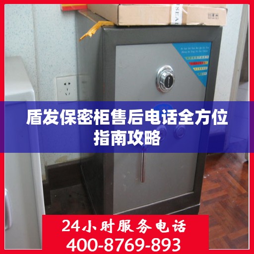 盾发保密柜售后电话全方位指南攻略