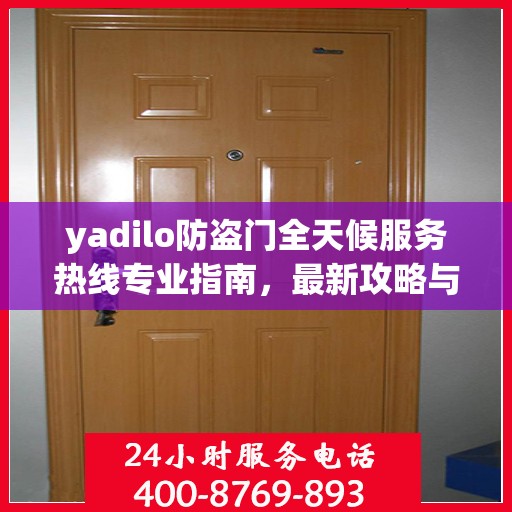 yadilo防盗门全天候服务热线专业指南，最新攻略与解决方案