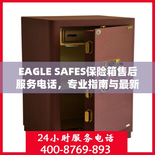 EAGLE SAFES保险箱售后服务电话，专业指南与最新攻略解读