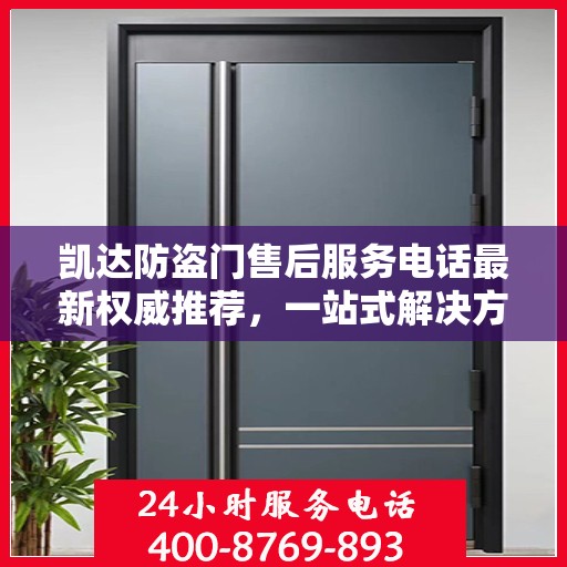 凯达防盗门售后服务电话最新权威推荐，一站式解决方案，贴心服务就在您身边。