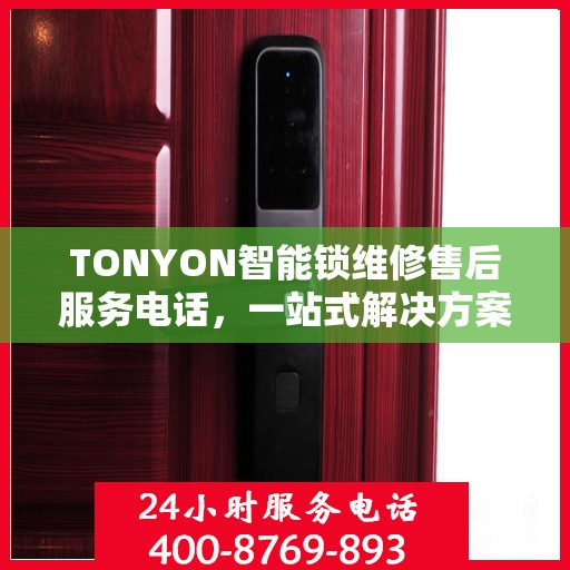 TONYON智能锁维修售后服务电话，一站式解决方案的决策指南