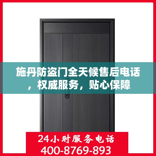 施丹防盗门全天候售后电话，权威服务，贴心保障