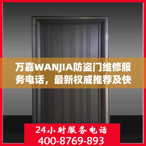 万嘉WANJIA防盗门维修服务电话，最新权威推荐及快速响应指南
