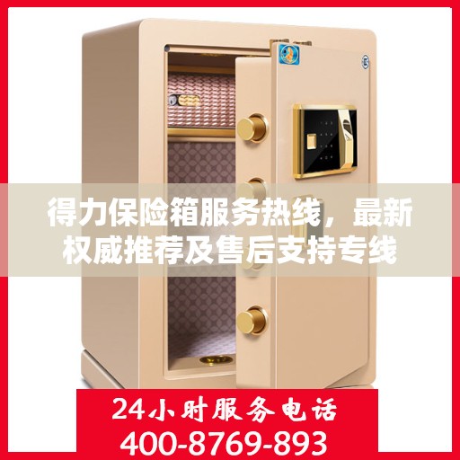 得力保险箱服务热线，最新权威推荐及售后支持专线