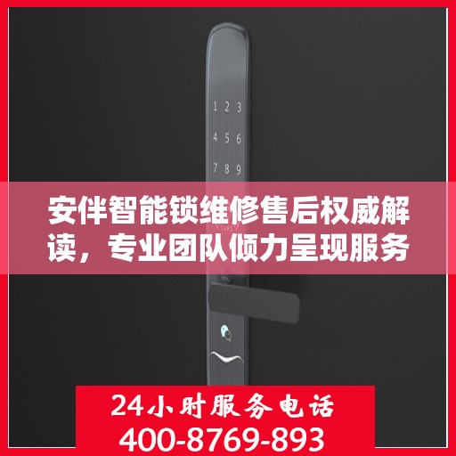 安伴智能锁维修售后权威解读，专业团队倾力呈现服务电话详解