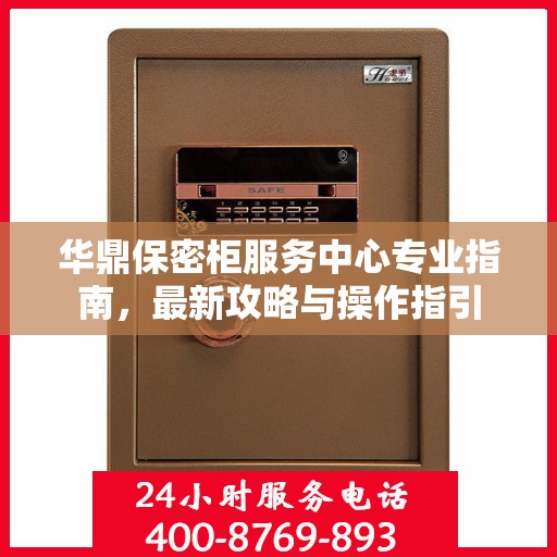 华鼎保密柜服务中心专业指南，最新攻略与操作指引