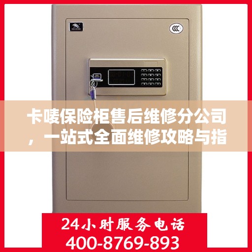 卡唛保险柜售后维修分公司，一站式全面维修攻略与指南