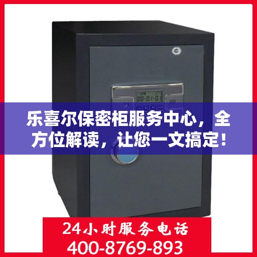乐喜尔保密柜服务中心，全方位解读，让您一文搞定！
