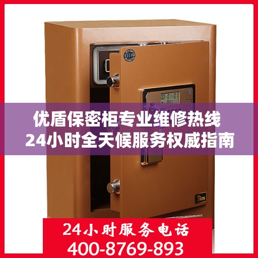 优盾保密柜专业维修热线 24小时全天候服务权威指南