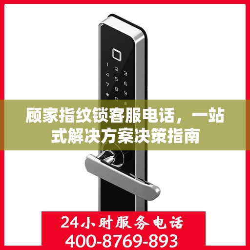顾家指纹锁客服电话，一站式解决方案决策指南