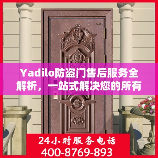 Yadilo防盗门售后服务全解析，一站式解决您的所有疑问