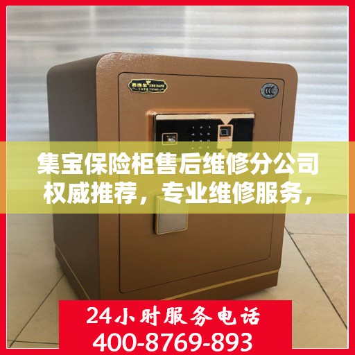集宝保险柜售后维修分公司权威推荐，专业维修服务，保障您的安全之选