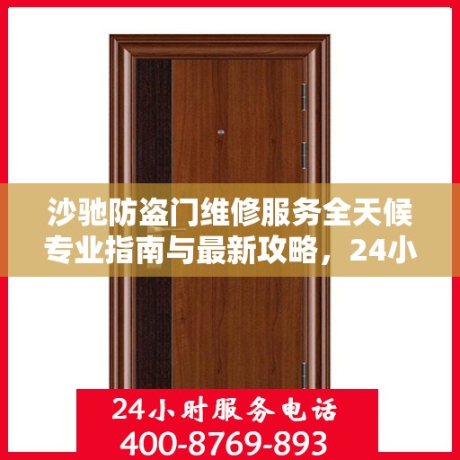 沙驰防盗门维修服务全天候专业指南与最新攻略，24小时服务电话一网打尽