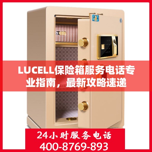 LUCELL保险箱服务电话专业指南，最新攻略速递