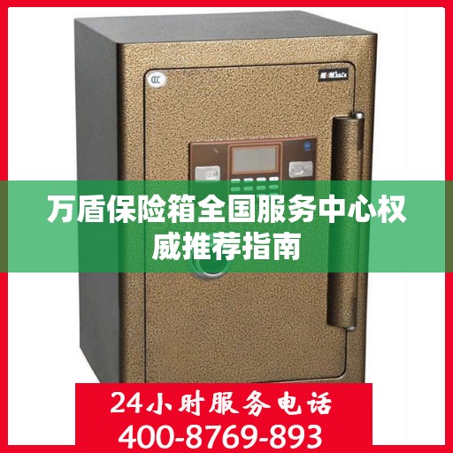 万盾保险箱全国服务中心权威推荐指南