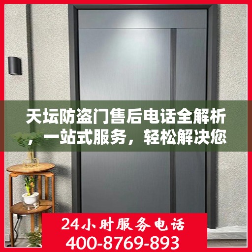 天坛防盗门售后电话全解析，一站式服务，轻松解决您的疑问和需求
