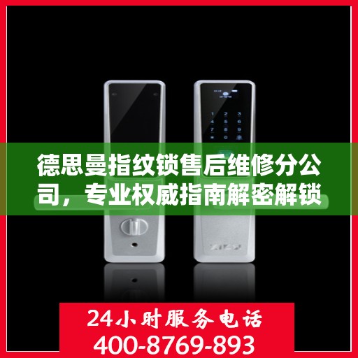 德思曼指纹锁售后维修分公司，专业权威指南解密解锁服务