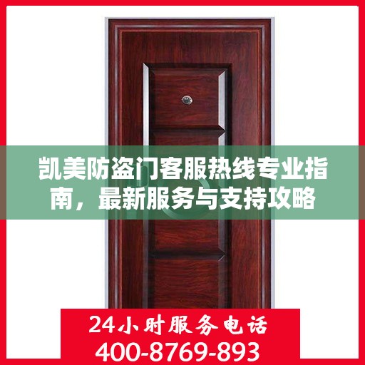 凯美防盗门客服热线专业指南，最新服务与支持攻略