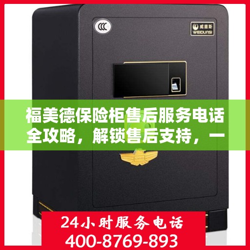 福美德保险柜售后服务电话全攻略，解锁售后支持，一站式解决您的疑问和需求