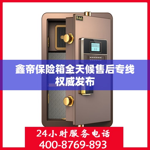 鑫帝保险箱全天候售后专线权威发布