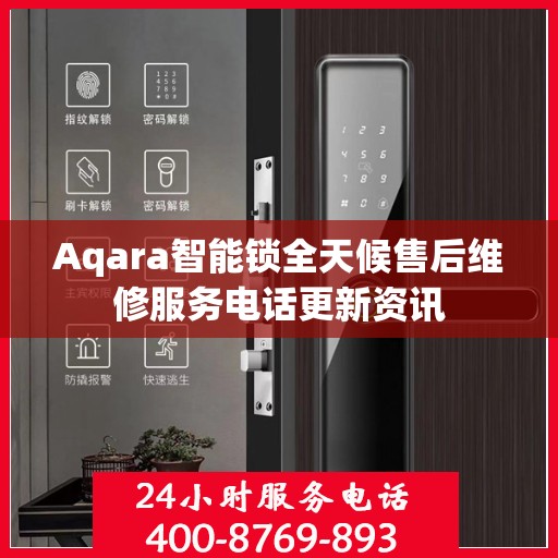 Aqara智能锁全天候售后维修服务电话更新资讯
