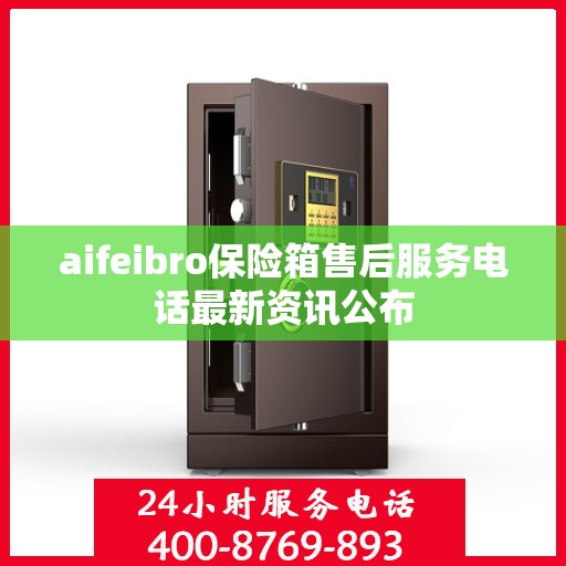 aifeibro保险箱售后服务电话最新资讯公布
