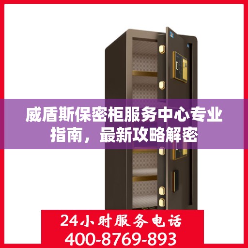 威盾斯保密柜服务中心专业指南，最新攻略解密