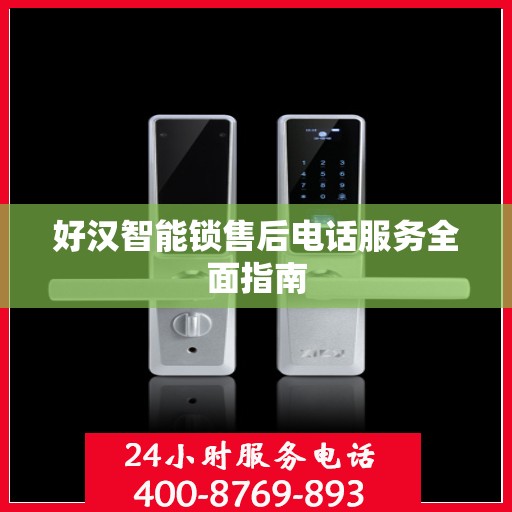 好汉智能锁售后电话服务全面指南