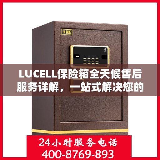 LUCELL保险箱全天候售后服务详解，一站式解决您的所有问题