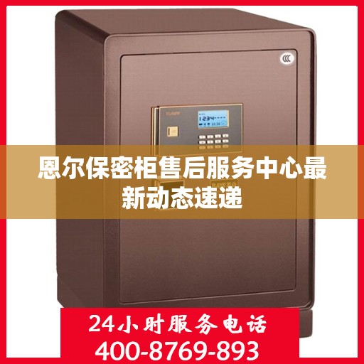 恩尔保密柜售后服务中心最新动态速递