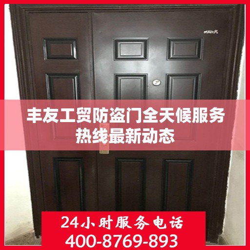 丰友工贸防盗门全天候服务热线最新动态