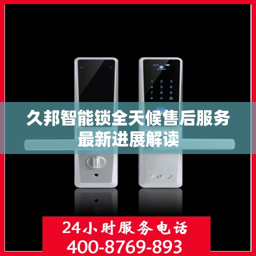 久邦智能锁全天候售后服务最新进展解读