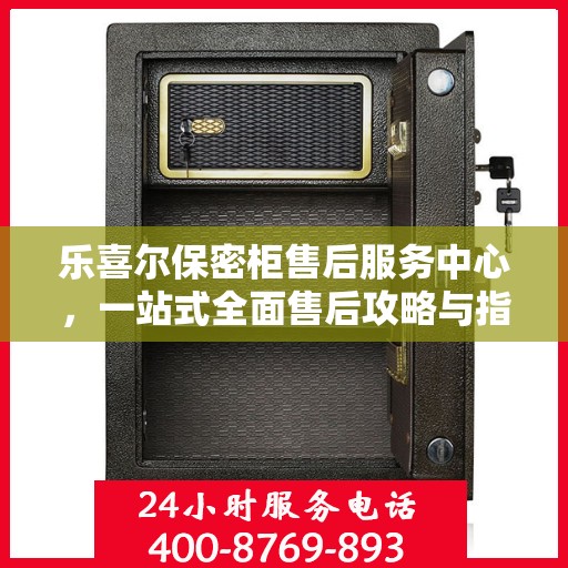 乐喜尔保密柜售后服务中心，一站式全面售后攻略与指南