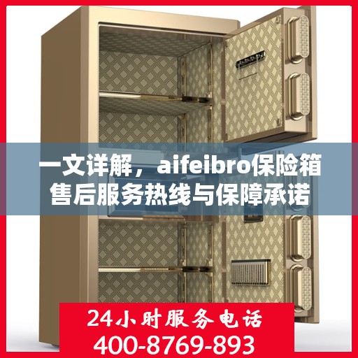 一文详解，aifeibro保险箱售后服务热线与保障承诺