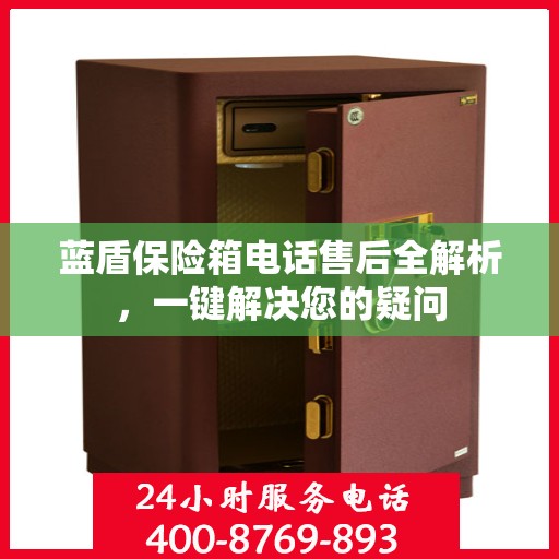 蓝盾保险箱电话售后全解析，一键解决您的疑问