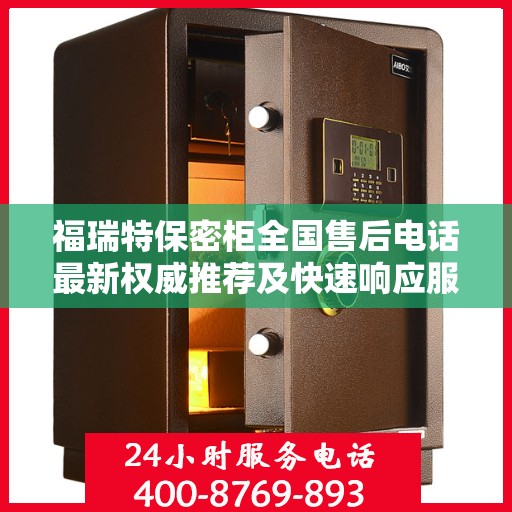 福瑞特保密柜全国售后电话最新权威推荐及快速响应服务指南