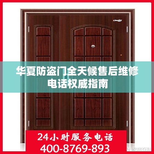 华夏防盗门全天候售后维修电话权威指南