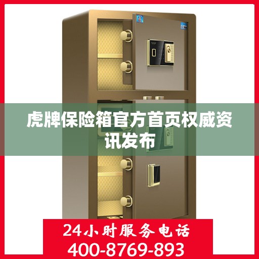 虎牌保险箱官方首页权威资讯发布
