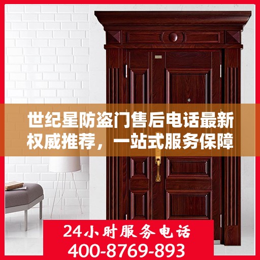 世纪星防盗门售后电话最新权威推荐，一站式服务保障，让您无忧！