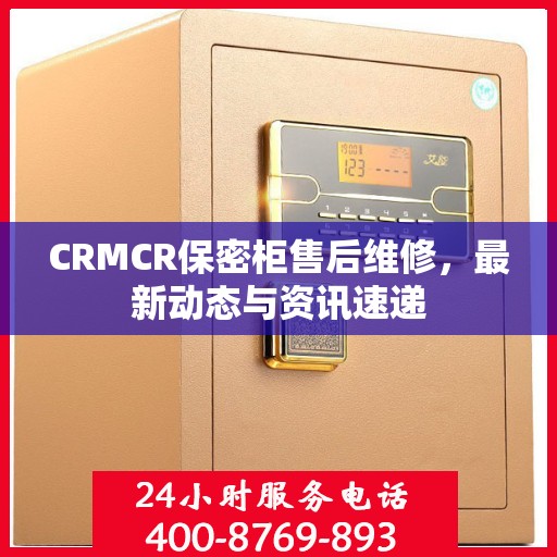 CRMCR保密柜售后维修，最新动态与资讯速递