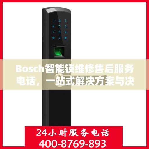 Bosch智能锁维修售后服务电话，一站式解决方案与决策指南